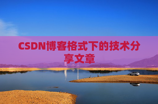 CSDN博客格式下的技术分享文章