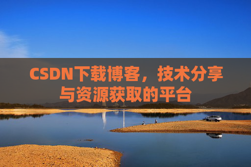 CSDN下载博客，技术分享与资源获取的平台